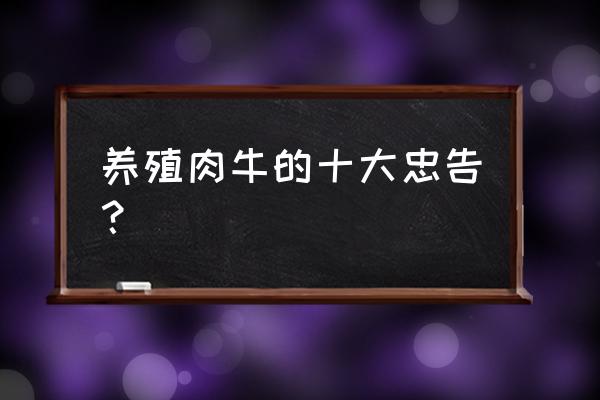 肉牛的饲养方法及管理 养殖肉牛的十大忠告？