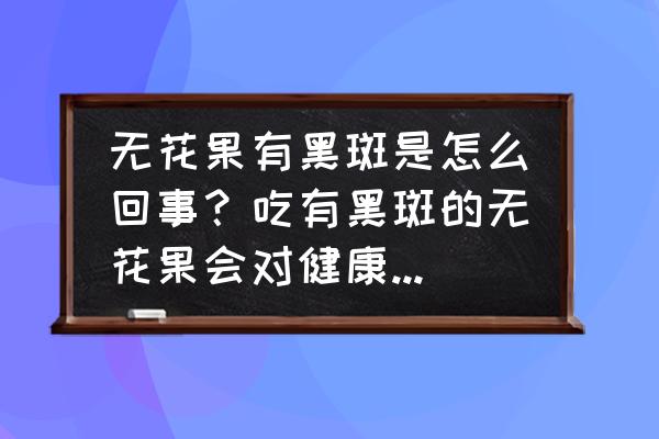 腈菌唑和什么复配最好 无花果有黑斑是怎么回事？吃有黑斑的无花果会对健康有哪些影响？