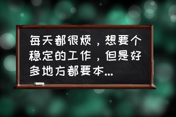 摩尔庄园拉姆学院学费多少钱 每天都很烦，想要个稳定的工作，但是好多地方都要本科，自己又是专科，怎么办？