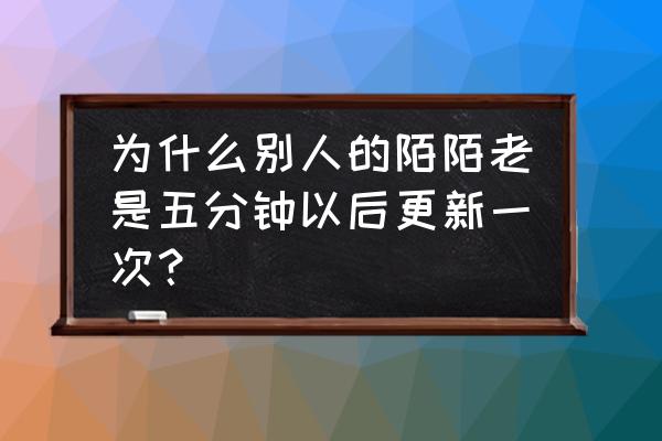 陌陌安卓系统怎么才不掉线 为什么别人的陌陌老是五分钟以后更新一次？