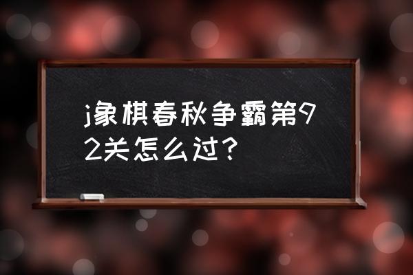 天天象棋闯关92关怎样过 j象棋春秋争霸第92关怎么过？