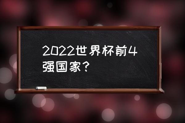 2022世界杯实力排名榜最新 2022世界杯前4强国家？