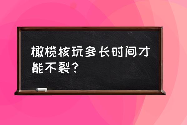 单手佩戴手链 橄榄核玩多长时间才能不裂？