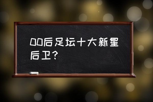 足球后卫需要技术吗 00后足坛十大新星后卫？