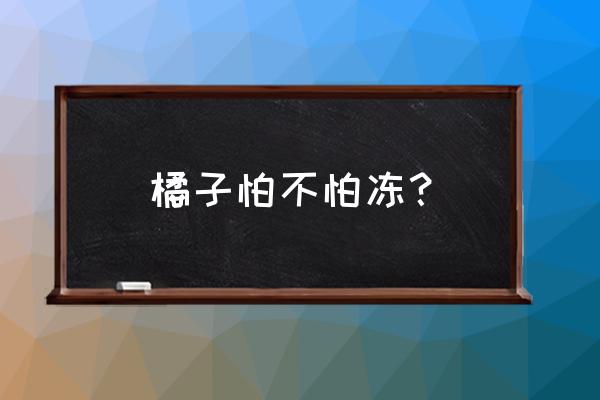 橘子要怎样保管才不会坏掉 橘子怕不怕冻？