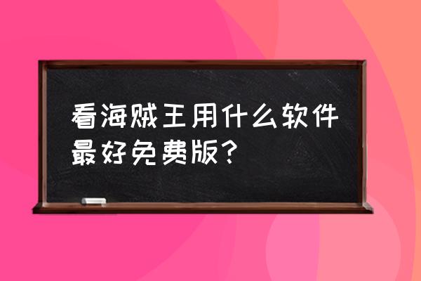 动漫迷社交聊天软件 看海贼王用什么软件最好免费版？