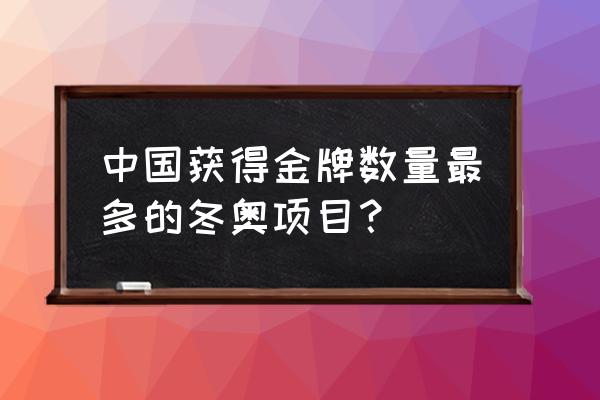 2022中国冬奥会奖牌榜明细 中国获得金牌数量最多的冬奥项目？