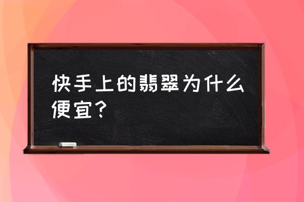 买翡翠最便宜的方法 快手上的翡翠为什么便宜？