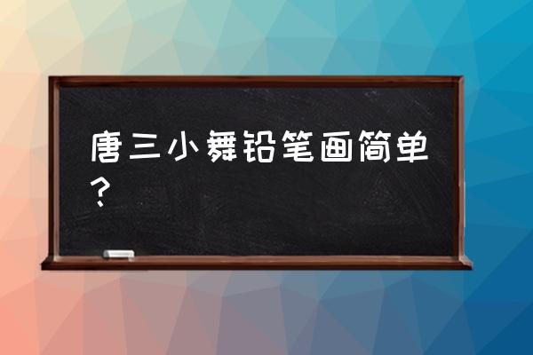 唐三怎么画详细教程 唐三小舞铅笔画简单？