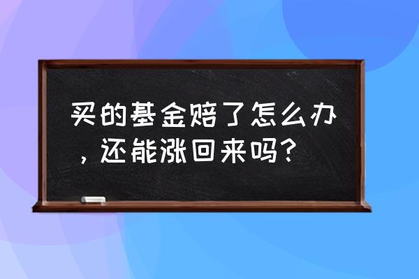 投资基金遭遇亏损怎么办 买的基金赔了怎么办，还能涨回来吗？