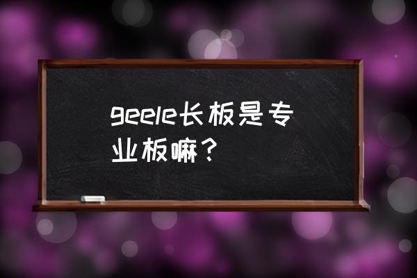 新手双翘练习要不要换轮子 geele长板是专业板嘛？