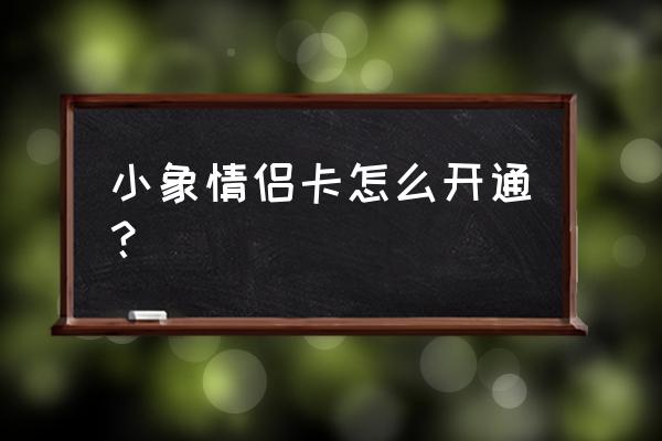 小象优品怎么添加收货地址 小象情侣卡怎么开通？