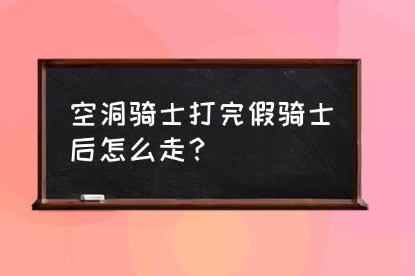 空洞骑士黑暗冲刺能去的地方 空洞骑士打完假骑士后怎么走？