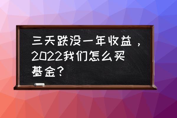 基金行情不好怎么办 三天跌没一年收益，2022我们怎么买基金？