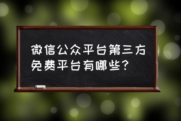 微信第三方平台开发 微信公众平台第三方免费平台有哪些？