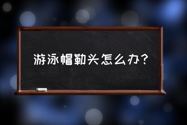 游泳后头痛解决方法 游泳帽勒头怎么办？