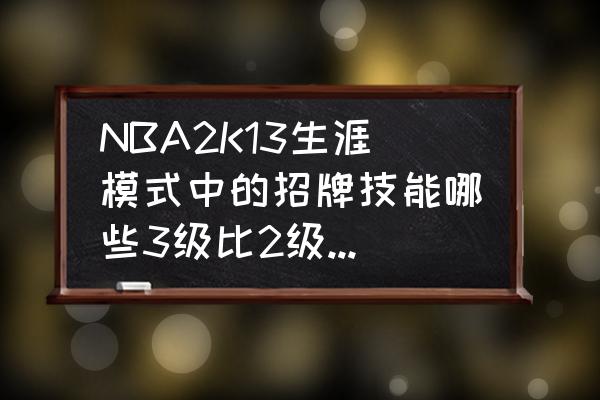 nba2k13怎么修改三分命中率 NBA2K13生涯模式中的招牌技能哪些3级比2级效果差？