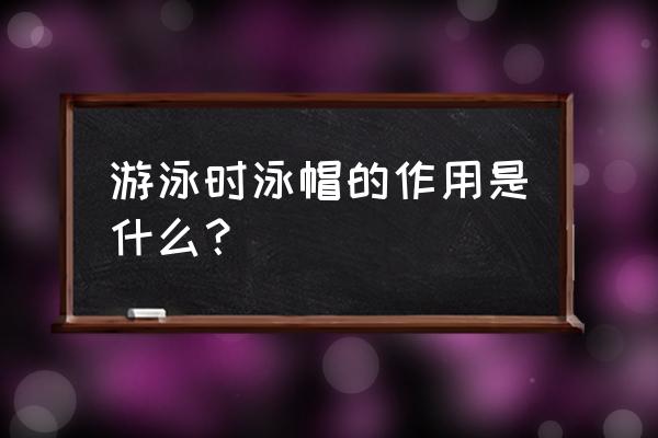 泳帽到底有什么用途 游泳时泳帽的作用是什么？