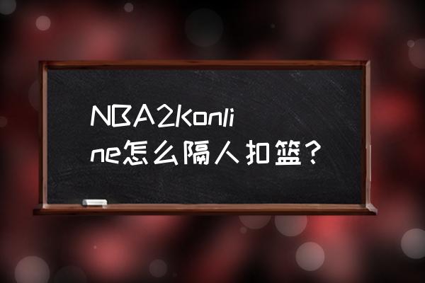 nba2konline扣篮怎么使用 NBA2Konline怎么隔人扣篮？