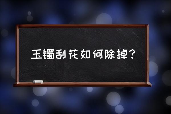 玉坠碎了怎么修复 玉镯刮花如何除掉？