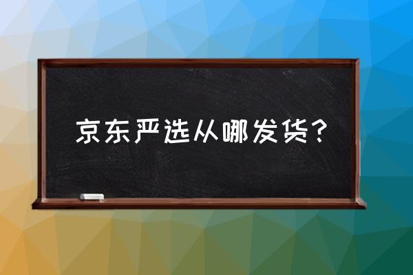 网易严选是自己仓库发货吗 京东严选从哪发货？