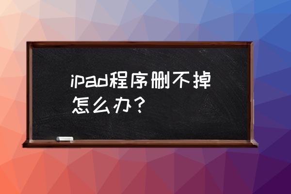 怎么取消ipad自动删除不用的软件 ipad程序删不掉怎么办？