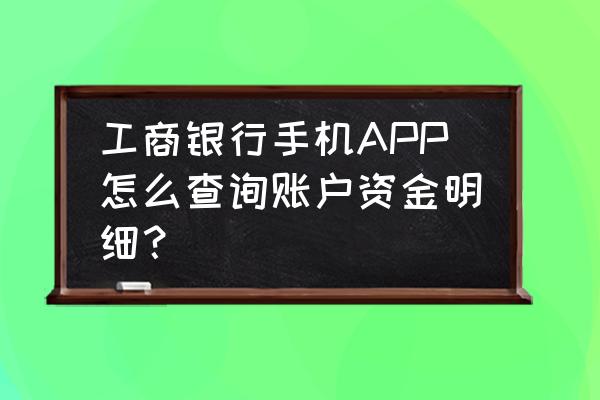 工商个人账户查询系统 工商银行手机APP怎么查询账户资金明细？