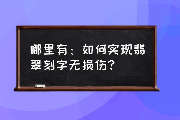 玉雕师落款查询大全 哪里有：如何实现翡翠刻字无损伤？