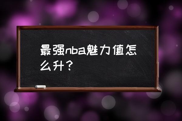 最强nba安卓区怎么加苹果区好友 最强nba魅力值怎么升？