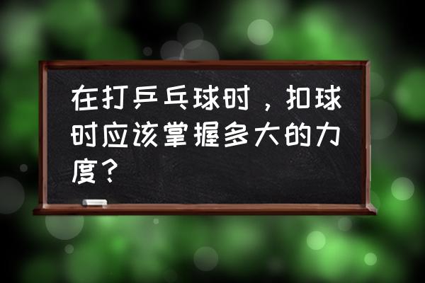 打乒乓球的时候手指僵硬怎么回事 在打乒乓球时，扣球时应该掌握多大的力度？