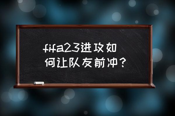 fifaonline3怎么在游戏里调进攻 fifa23进攻如何让队友前冲？