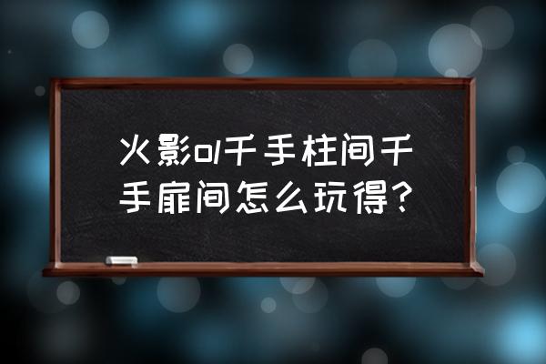 火影手游千手扉间怎么得 火影ol千手柱间千手扉间怎么玩得？