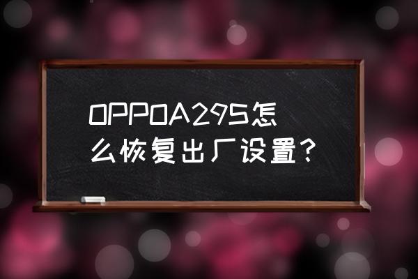 oppoa92s密码忘记了怎么解锁 OPPOA29S怎么恢复出厂设置？