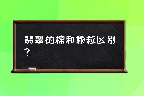 如何判断翡翠中的棉 翡翠的棉和颗粒区别？