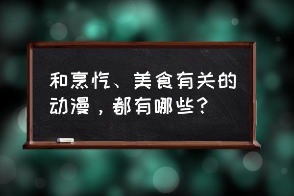 中华小当家和食戟之灵有关系吗 和烹饪、美食有关的动漫，都有哪些？