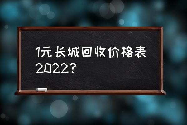 长城币的知识大全 1元长城回收价格表2022？