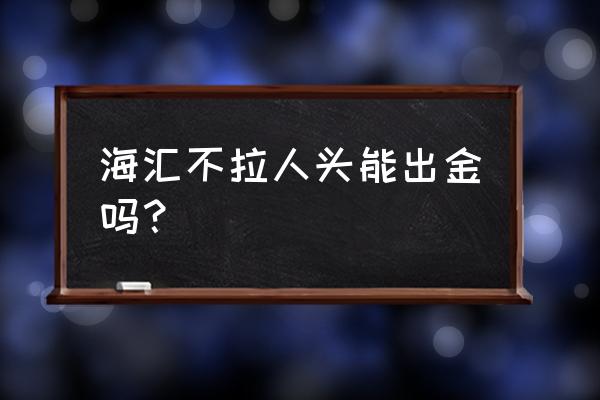 海汇国际客户端怎样操作 海汇不拉人头能出金吗？