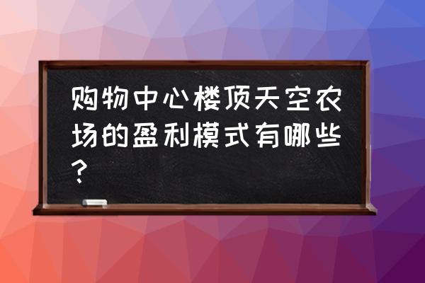 温馨农场怎么获得蔬菜 购物中心楼顶天空农场的盈利模式有哪些？