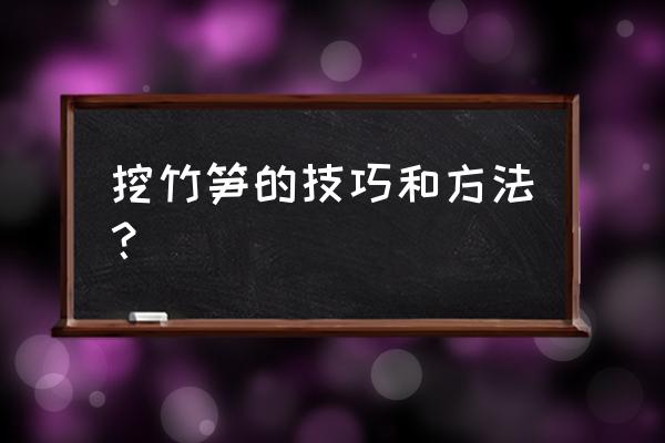 挖冬笋有什么技巧和方法 挖竹笋的技巧和方法？