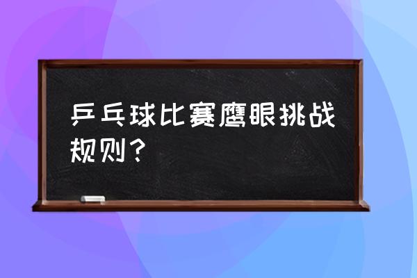 乒乓球裁判规则以及方法 乒乓球比赛鹰眼挑战规则？