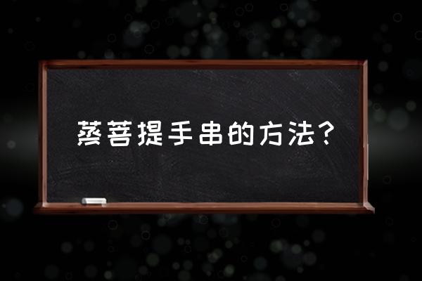 新手打磨菩提子用什么工具 蒸菩提手串的方法？