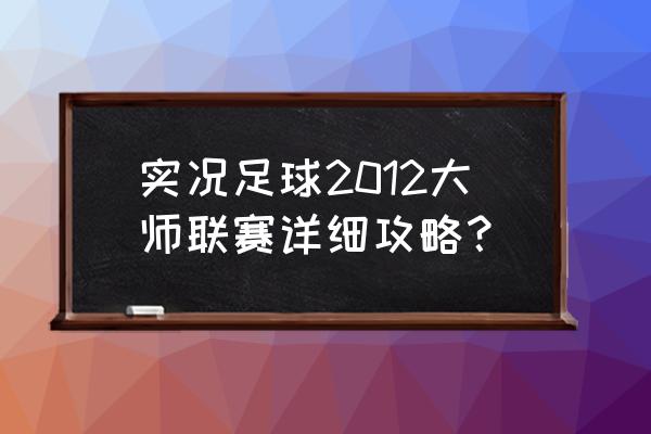 足球大师黄金一代攻略 实况足球2012大师联赛详细攻略？