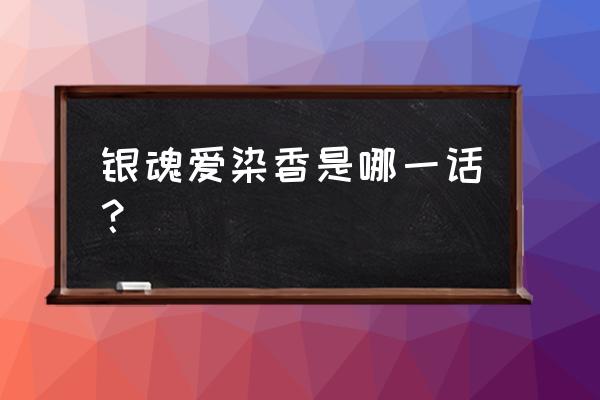 银魂ova全爱染香篇上下集 银魂爱染香是哪一话？