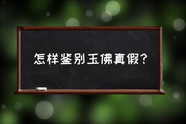 翡翠玉佛怎么识别好与不好呢 怎样鉴别玉佛真假？