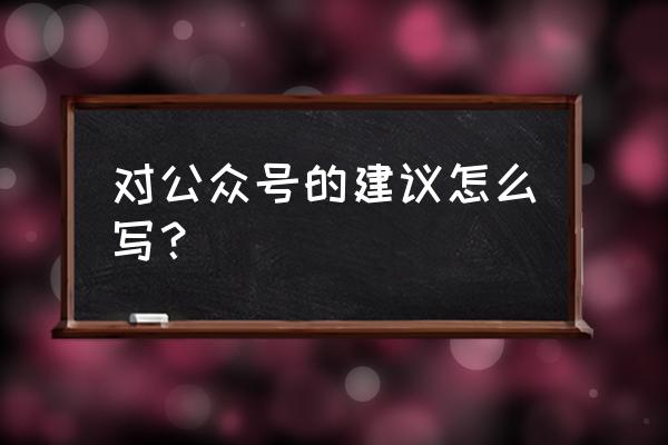 微信公众号怎么转化粉丝 对公众号的建议怎么写？