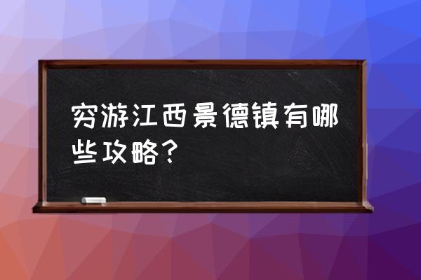 景德镇陶瓷攻略 穷游江西景德镇有哪些攻略？