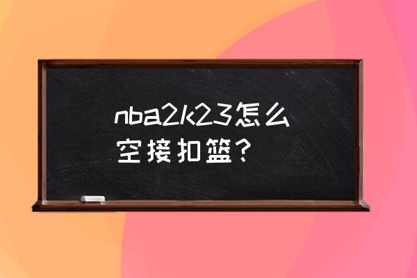 2k13怎么摆脱空接 nba2k23怎么空接扣篮？