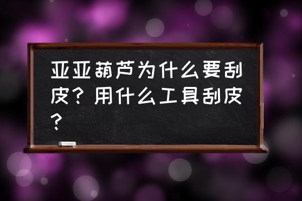 瓠子怎么保存一年不坏 亚亚葫芦为什么要刮皮？用什么工具刮皮？