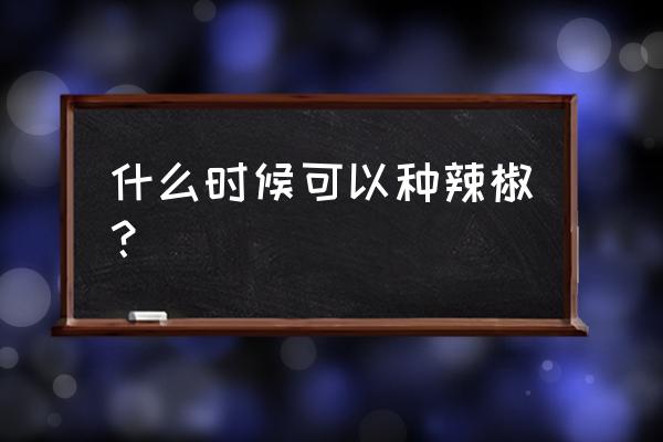 青椒种植时间和方法 什么时候可以种辣椒？