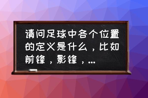 边锋的必备技能是什么技巧 请问足球中各个位置的定义是什么，比如前锋，影锋，边锋，中场，前卫，中卫，后腰？